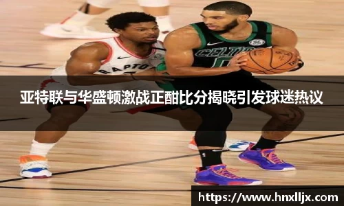 亚特联与华盛顿激战正酣比分揭晓引发球迷热议