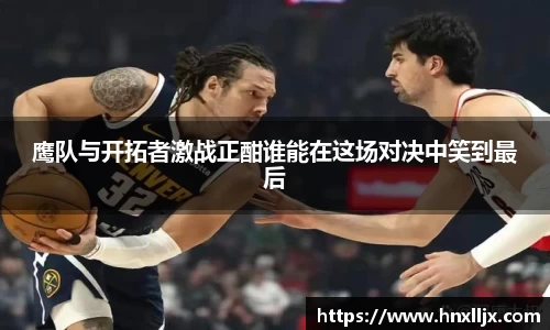 鹰队与开拓者激战正酣谁能在这场对决中笑到最后